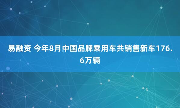 易融资 今年8月中国品牌乘用车共销售新车176.6万辆