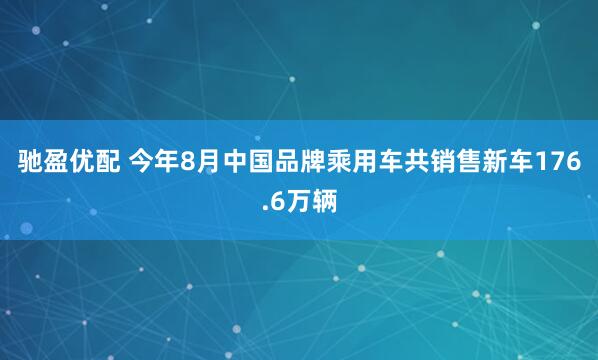 驰盈优配 今年8月中国品牌乘用车共销售新车176.6万辆