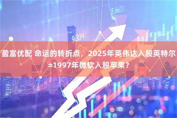 盈富优配 命运的转折点，2025年英伟达入股英特尔=1997年微软入股苹果？