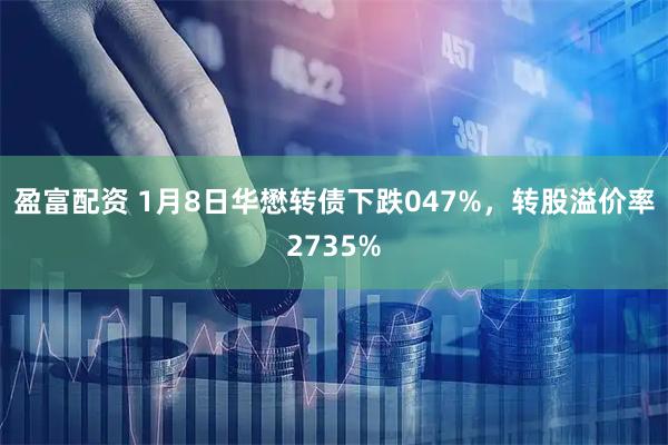 盈富配资 1月8日华懋转债下跌047%，转股溢价率2735%