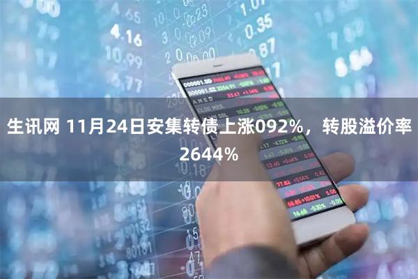 生讯网 11月24日安集转债上涨092%，转股溢价率2644%