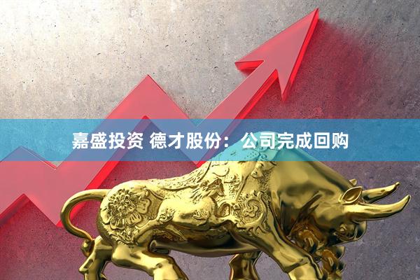 嘉盛投资 德才股份：公司完成回购