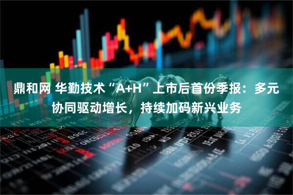 鼎和网 华勤技术“A+H”上市后首份季报：多元协同驱动增长，持续加码新兴业务